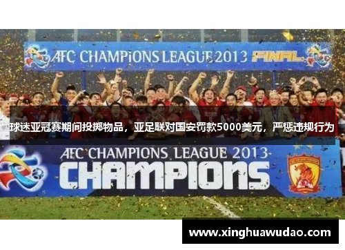 球迷亚冠赛期间投掷物品，亚足联对国安罚款5000美元，严惩违规行为